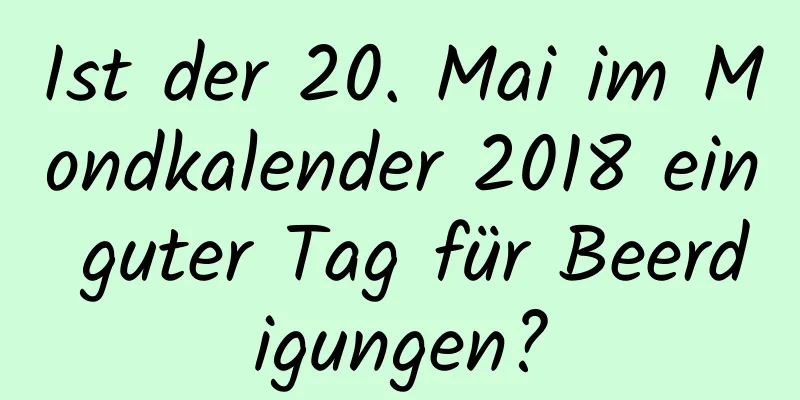 Ist der 20. Mai im Mondkalender 2018 ein guter Tag für Beerdigungen?