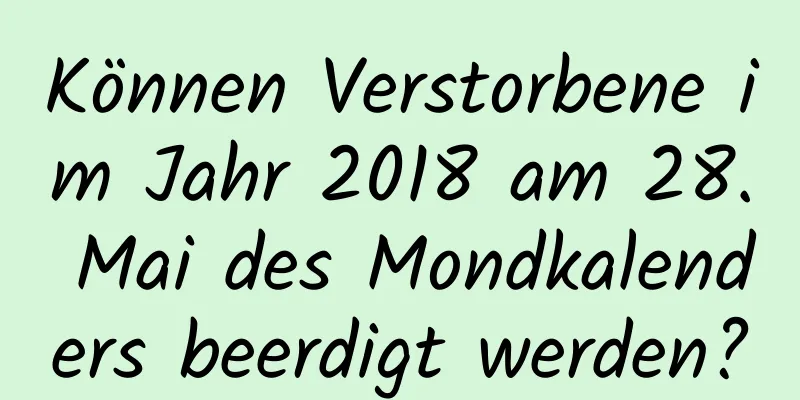 Können Verstorbene im Jahr 2018 am 28. Mai des Mondkalenders beerdigt werden?