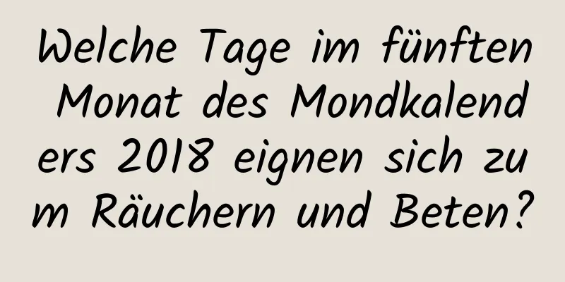 Welche Tage im fünften Monat des Mondkalenders 2018 eignen sich zum Räuchern und Beten?