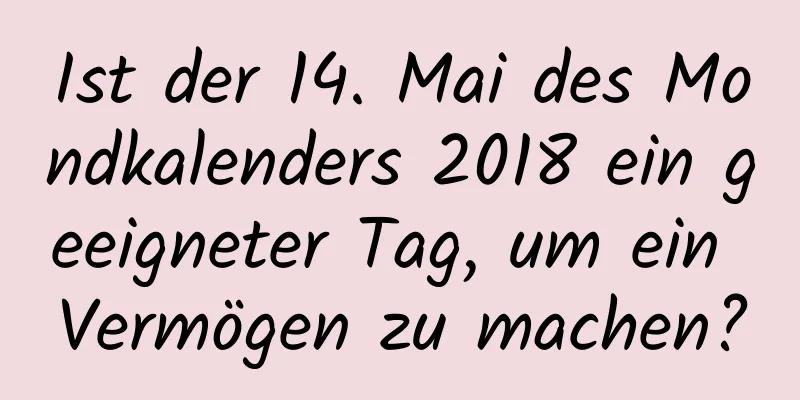 Ist der 14. Mai des Mondkalenders 2018 ein geeigneter Tag, um ein Vermögen zu machen?