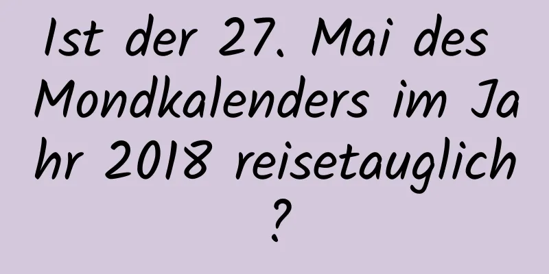 Ist der 27. Mai des Mondkalenders im Jahr 2018 reisetauglich?