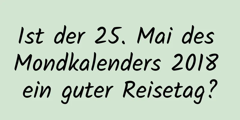 Ist der 25. Mai des Mondkalenders 2018 ein guter Reisetag?