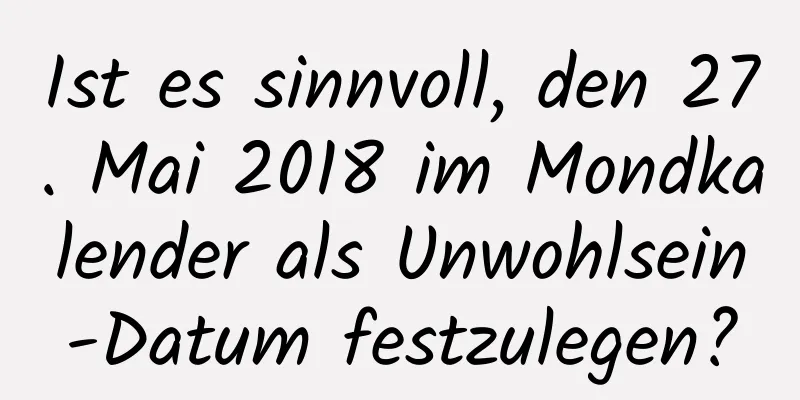 Ist es sinnvoll, den 27. Mai 2018 im Mondkalender als Unwohlsein-Datum festzulegen?