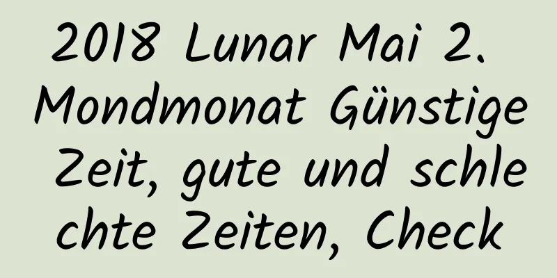 2018 Lunar Mai 2. Mondmonat Günstige Zeit, gute und schlechte Zeiten, Check