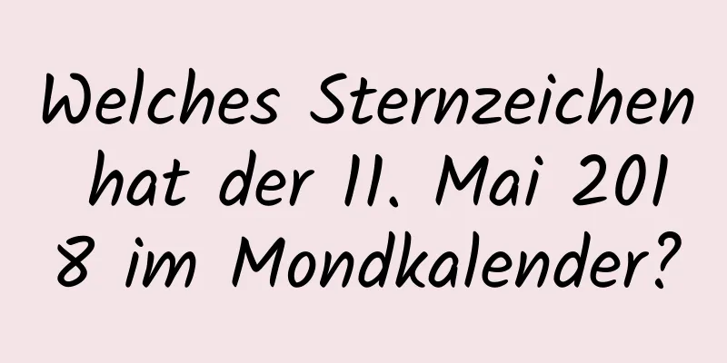 Welches Sternzeichen hat der 11. Mai 2018 im Mondkalender?