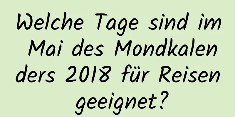 Welche Tage sind im Mai des Mondkalenders 2018 für Reisen geeignet?