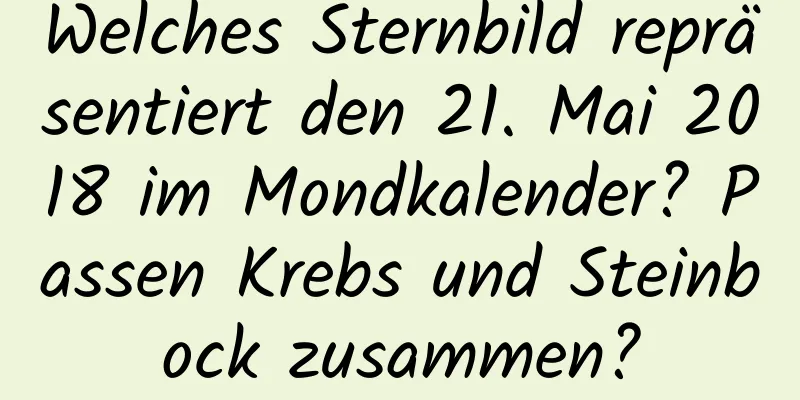 Welches Sternbild repräsentiert den 21. Mai 2018 im Mondkalender? Passen Krebs und Steinbock zusammen?