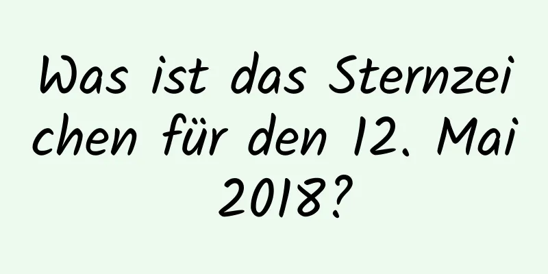 Was ist das Sternzeichen für den 12. Mai 2018?