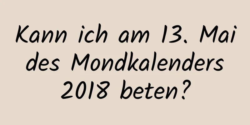 Kann ich am 13. Mai des Mondkalenders 2018 beten?