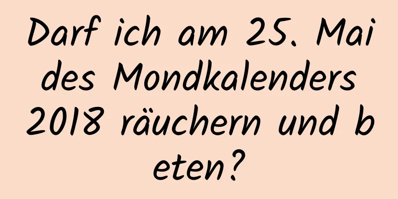 Darf ich am 25. Mai des Mondkalenders 2018 räuchern und beten?