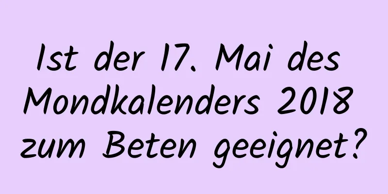 Ist der 17. Mai des Mondkalenders 2018 zum Beten geeignet?