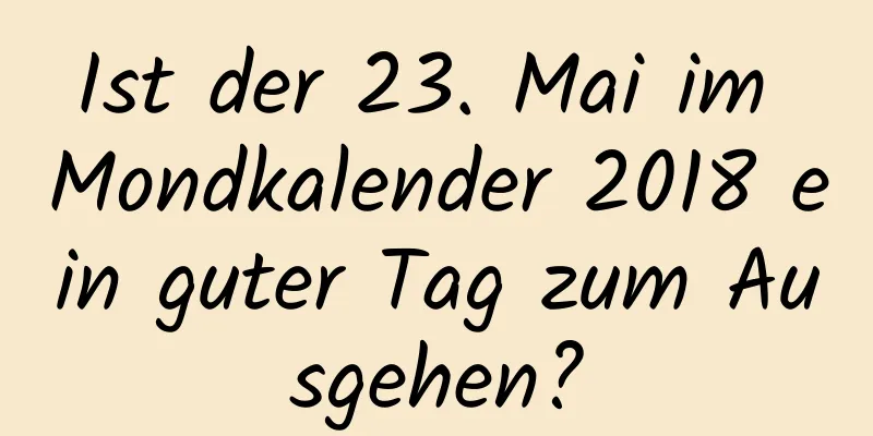 Ist der 23. Mai im Mondkalender 2018 ein guter Tag zum Ausgehen?