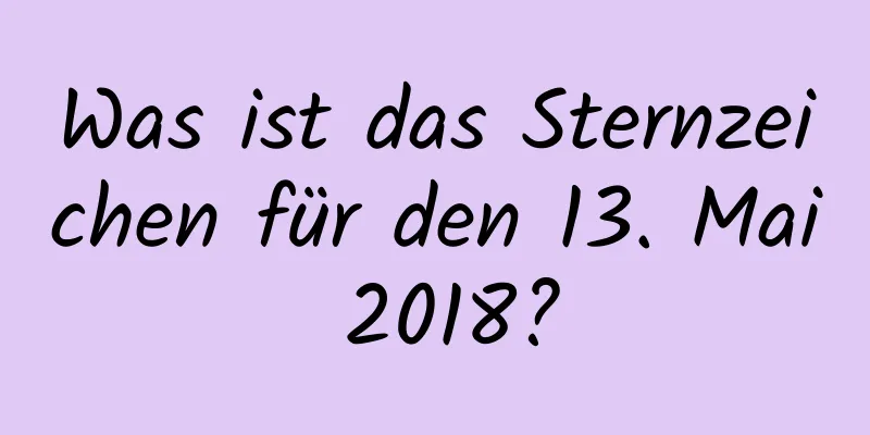 Was ist das Sternzeichen für den 13. Mai 2018?