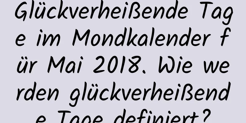 Glückverheißende Tage im Mondkalender für Mai 2018. Wie werden glückverheißende Tage definiert?