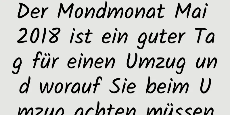 Der Mondmonat Mai 2018 ist ein guter Tag für einen Umzug und worauf Sie beim Umzug achten müssen