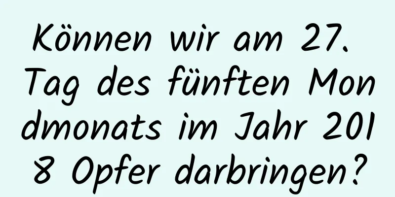 Können wir am 27. Tag des fünften Mondmonats im Jahr 2018 Opfer darbringen?