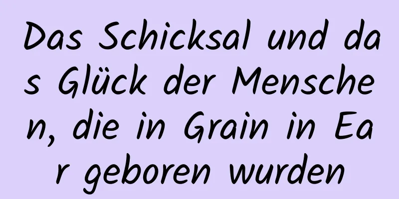 Das Schicksal und das Glück der Menschen, die in Grain in Ear geboren wurden