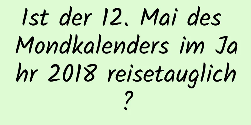 Ist der 12. Mai des Mondkalenders im Jahr 2018 reisetauglich?