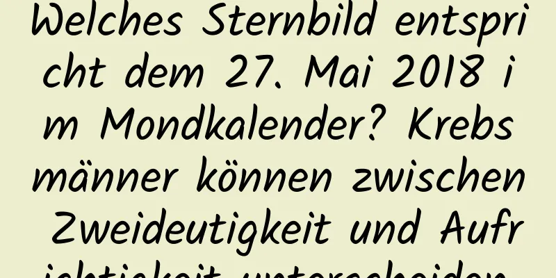 Welches Sternbild entspricht dem 27. Mai 2018 im Mondkalender? Krebsmänner können zwischen Zweideutigkeit und Aufrichtigkeit unterscheiden.