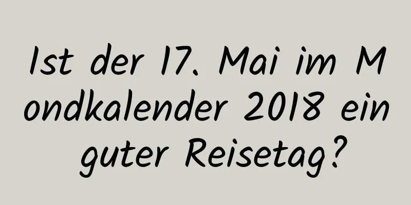 Ist der 17. Mai im Mondkalender 2018 ein guter Reisetag?