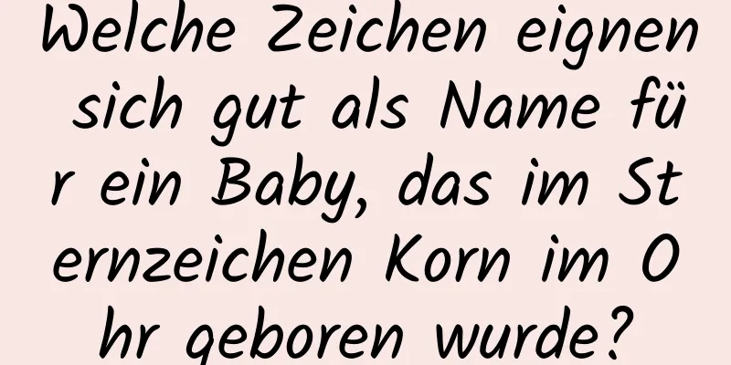 Welche Zeichen eignen sich gut als Name für ein Baby, das im Sternzeichen Korn im Ohr geboren wurde?