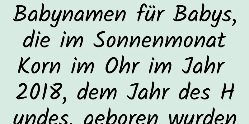 Babynamen für Babys, die im Sonnenmonat Korn im Ohr im Jahr 2018, dem Jahr des Hundes, geboren wurden