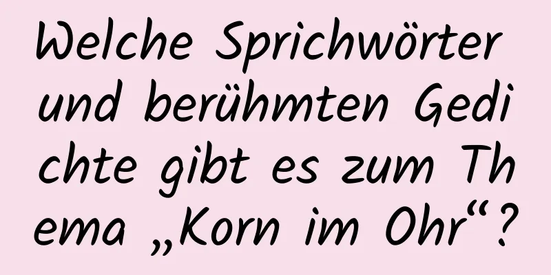 Welche Sprichwörter und berühmten Gedichte gibt es zum Thema „Korn im Ohr“?