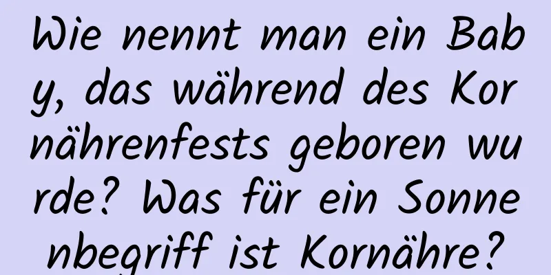 Wie nennt man ein Baby, das während des Kornährenfests geboren wurde? Was für ein Sonnenbegriff ist Kornähre?