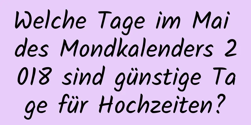 Welche Tage im Mai des Mondkalenders 2018 sind günstige Tage für Hochzeiten?