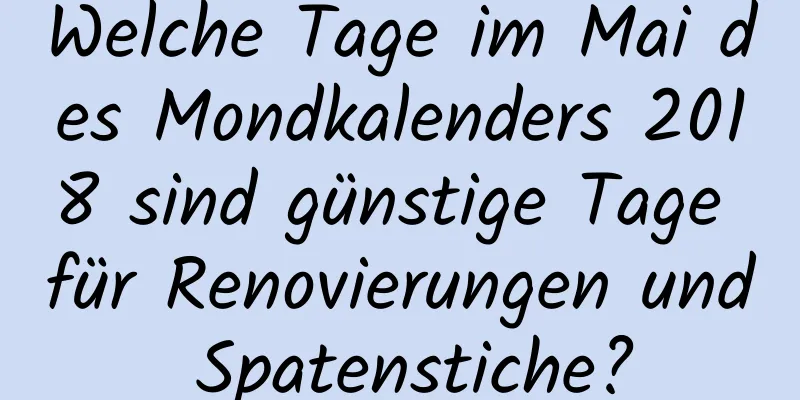 Welche Tage im Mai des Mondkalenders 2018 sind günstige Tage für Renovierungen und Spatenstiche?