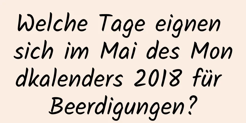 Welche Tage eignen sich im Mai des Mondkalenders 2018 für Beerdigungen?