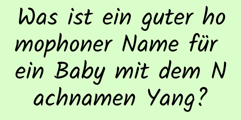 Was ist ein guter homophoner Name für ein Baby mit dem Nachnamen Yang?