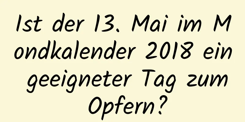 Ist der 13. Mai im Mondkalender 2018 ein geeigneter Tag zum Opfern?