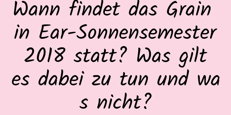 Wann findet das Grain in Ear-Sonnensemester 2018 statt? Was gilt es dabei zu tun und was nicht?