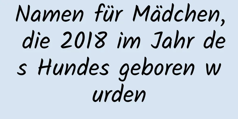 Namen für Mädchen, die 2018 im Jahr des Hundes geboren wurden