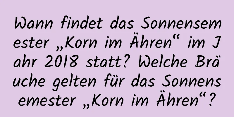 Wann findet das Sonnensemester „Korn im Ähren“ im Jahr 2018 statt? Welche Bräuche gelten für das Sonnensemester „Korn im Ähren“?