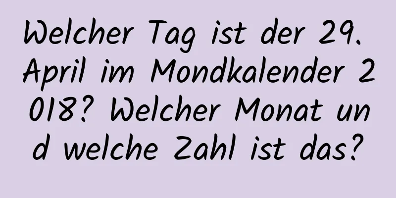 Welcher Tag ist der 29. April im Mondkalender 2018? Welcher Monat und welche Zahl ist das?