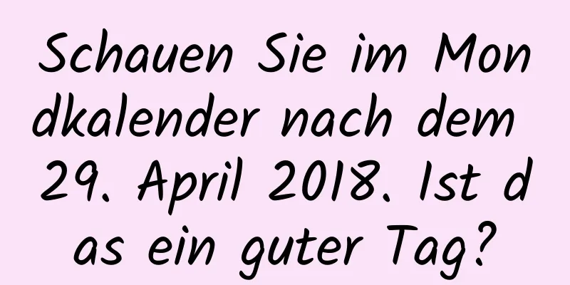 Schauen Sie im Mondkalender nach dem 29. April 2018. Ist das ein guter Tag?