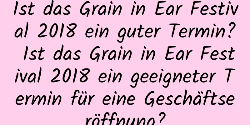 Ist das Grain in Ear Festival 2018 ein guter Termin? Ist das Grain in Ear Festival 2018 ein geeigneter Termin für eine Geschäftseröffnung?