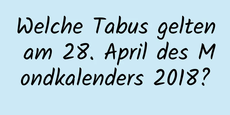 Welche Tabus gelten am 28. April des Mondkalenders 2018?