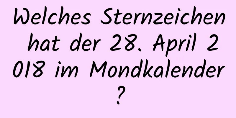 Welches Sternzeichen hat der 28. April 2018 im Mondkalender?