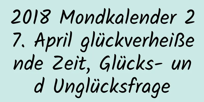 2018 Mondkalender 27. April glückverheißende Zeit, Glücks- und Unglücksfrage