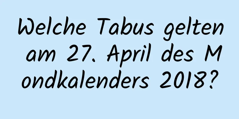 Welche Tabus gelten am 27. April des Mondkalenders 2018?