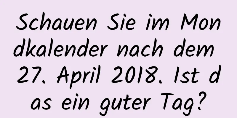 Schauen Sie im Mondkalender nach dem 27. April 2018. Ist das ein guter Tag?