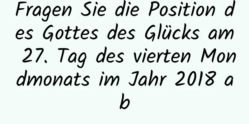 Fragen Sie die Position des Gottes des Glücks am 27. Tag des vierten Mondmonats im Jahr 2018 ab