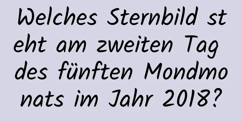 Welches Sternbild steht am zweiten Tag des fünften Mondmonats im Jahr 2018?