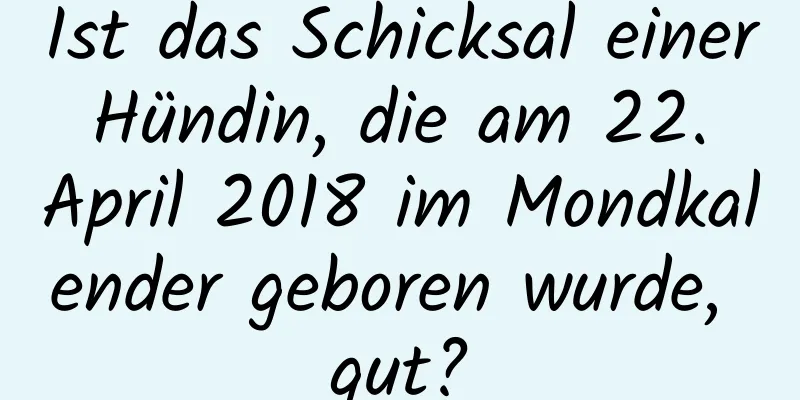 Ist das Schicksal einer Hündin, die am 22. April 2018 im Mondkalender geboren wurde, gut?