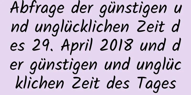 Abfrage der günstigen und unglücklichen Zeit des 29. April 2018 und der günstigen und unglücklichen Zeit des Tages