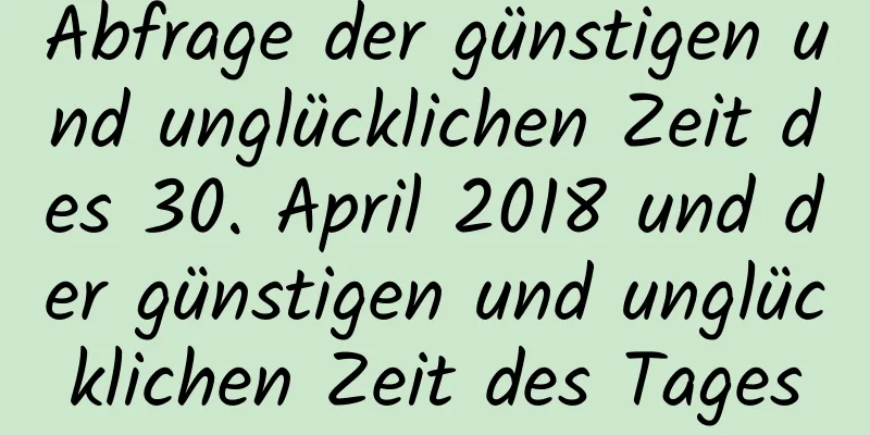 Abfrage der günstigen und unglücklichen Zeit des 30. April 2018 und der günstigen und unglücklichen Zeit des Tages