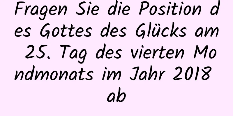 Fragen Sie die Position des Gottes des Glücks am 25. Tag des vierten Mondmonats im Jahr 2018 ab